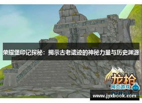 荣耀堡印记探秘：揭示古老遗迹的神秘力量与历史渊源