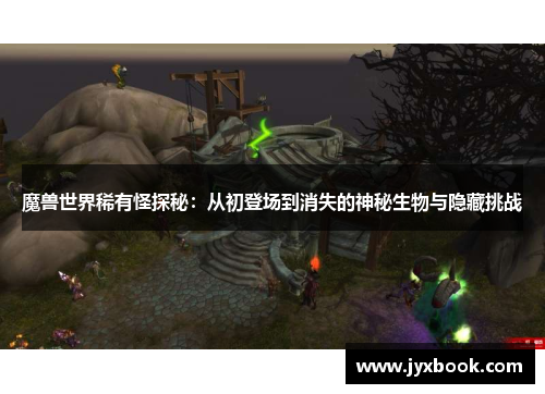 魔兽世界稀有怪探秘：从初登场到消失的神秘生物与隐藏挑战