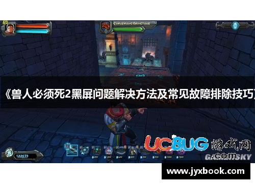 《兽人必须死2黑屏问题解决方法及常见故障排除技巧》