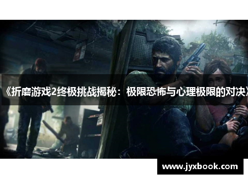 《折磨游戏2终极挑战揭秘：极限恐怖与心理极限的对决》