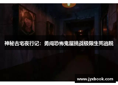 神秘古宅夜行记：勇闯恐怖鬼屋挑战极限生死逃脱